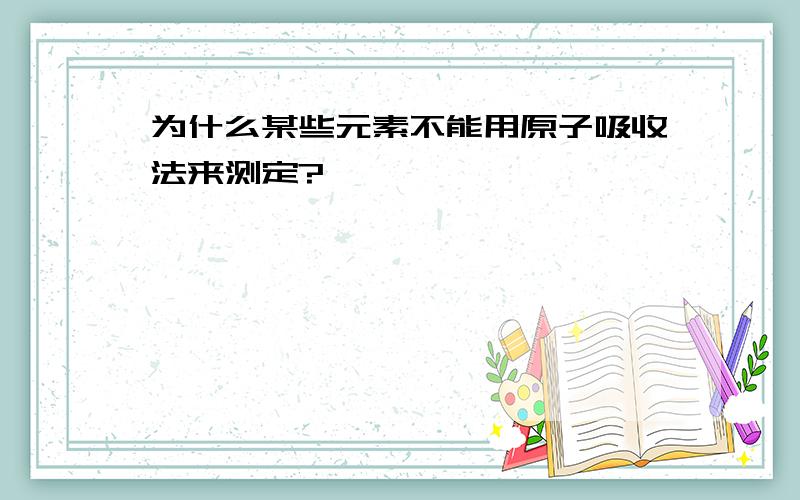 为什么某些元素不能用原子吸收法来测定?