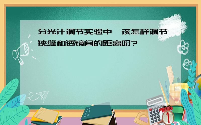 分光计调节实验中,该怎样调节狭缝和透镜间的距离呀?