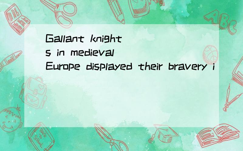 Gallant knights in medieval Europe displayed their bravery i