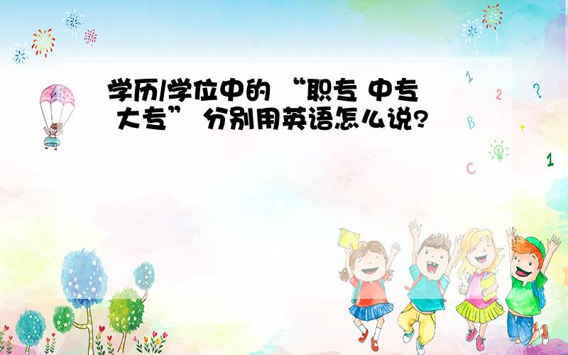 学历/学位中的 “职专 中专 大专” 分别用英语怎么说?