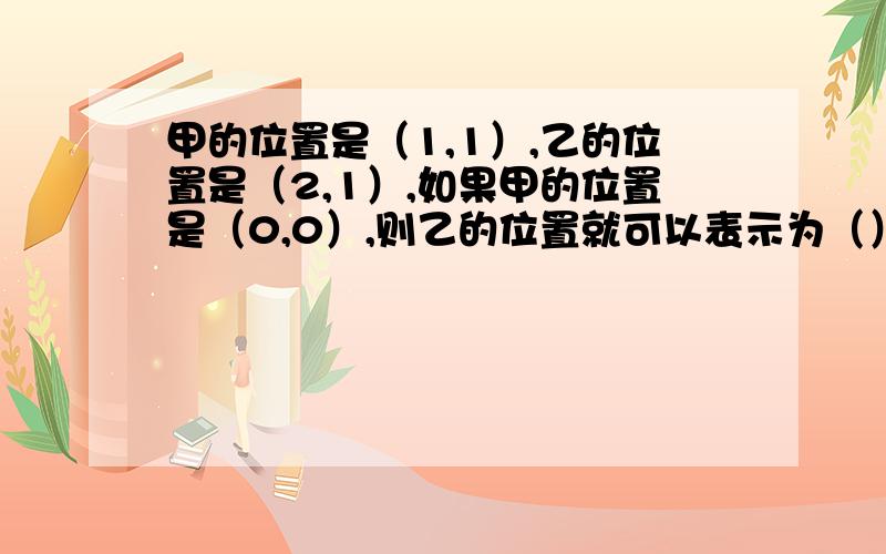 甲的位置是（1,1）,乙的位置是（2,1）,如果甲的位置是（0,0）,则乙的位置就可以表示为（）