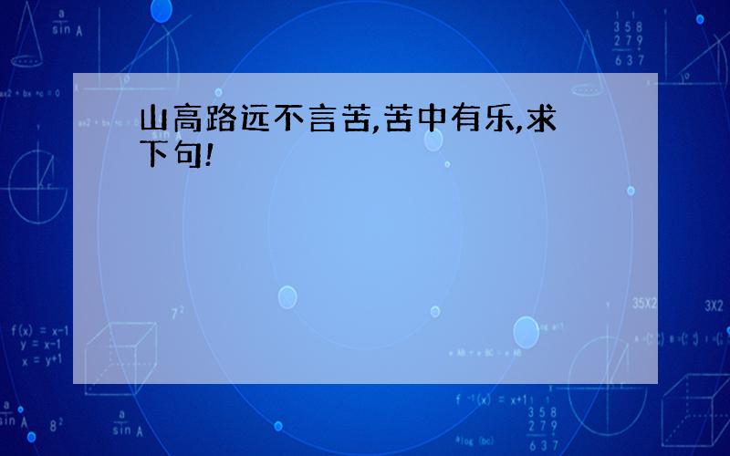 山高路远不言苦,苦中有乐,求下句!