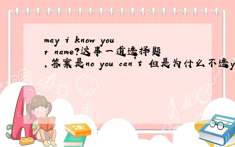 may i know your name?这事一道选择题,答案是no you can’t 但是为什么不选you can