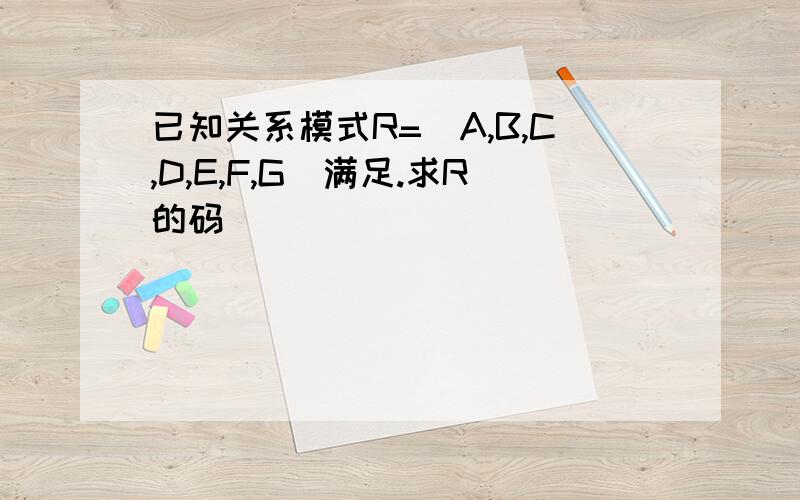 已知关系模式R=（A,B,C,D,E,F,G）满足.求R的码