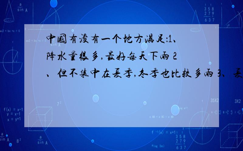 中国有没有一个地方满足：1、降水量很多,最好每天下雨 2、但不集中在夏季,冬季也比较多雨 3、夏季不炎热