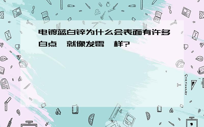 电镀蓝白锌为什么会表面有许多白点,就像发霉一样?