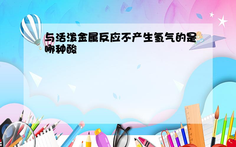 与活泼金属反应不产生氢气的是哪种酸