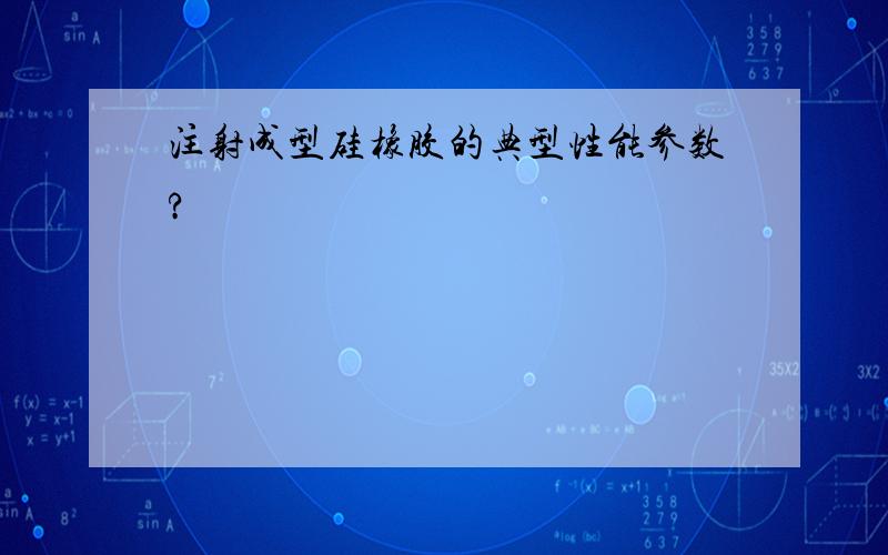 注射成型硅橡胶的典型性能参数?