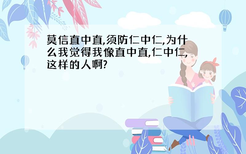 莫信直中直,须防仁中仁,为什么我觉得我像直中直,仁中仁,这样的人啊?