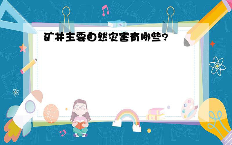 矿井主要自然灾害有哪些?