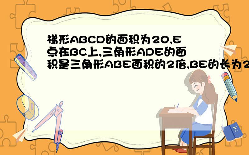 梯形ABCD的面积为20,E点在BC上,三角形ADE的面积是三角形ABE面积的2倍,BE的长为2,EC的长5,那么三角形