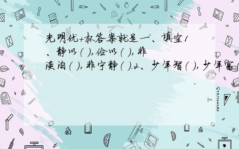 光明优+杯答案就是一、填空1、静以（ ）,俭以（ ）,非淡泊（ ）,非宁静（ ）.2、少年智（ ）,少年富（ ）,少年强