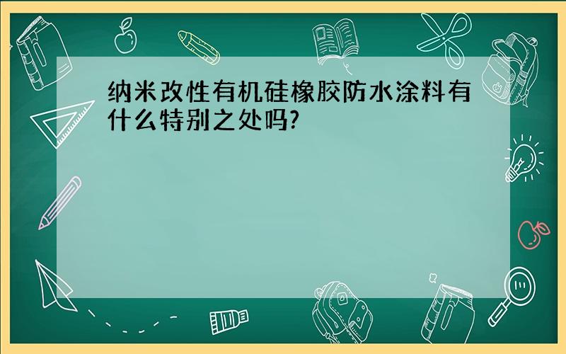 纳米改性有机硅橡胶防水涂料有什么特别之处吗?