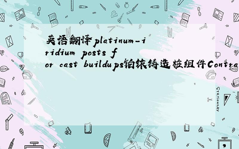 英语翻译platinum-iridium posts for cast buildups铂铱铸造桩组件Contraind