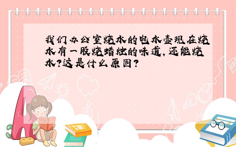 我们办公室烧水的电水壶现在烧水有一股烧蜡烛的味道,还能烧水?这是什么原因?