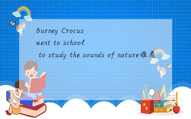 Burney Crocus went to school to study the sounds of nature谁看