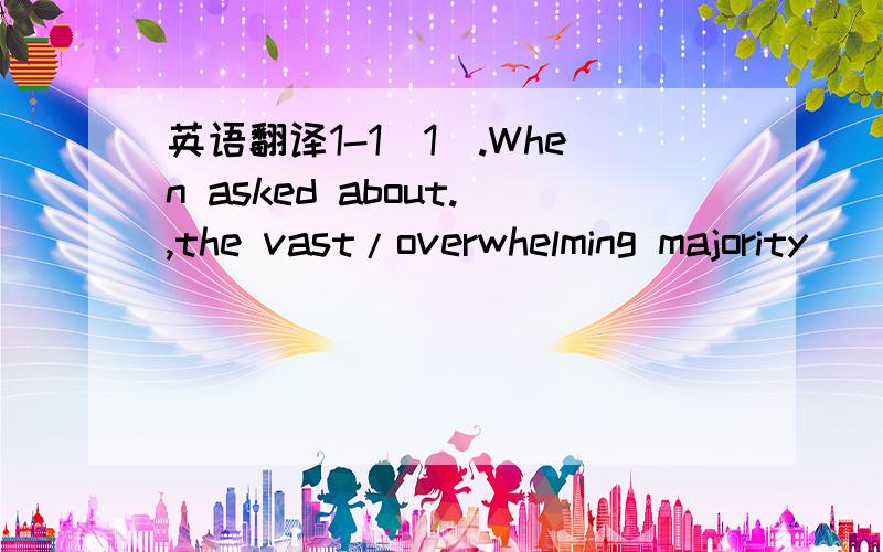 英语翻译1-1[1].When asked about.,the vast/overwhelming majority