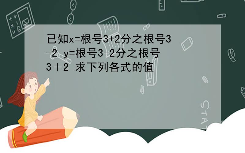 已知x=根号3+2分之根号3-2 y=根号3-2分之根号3＋2 求下列各式的值