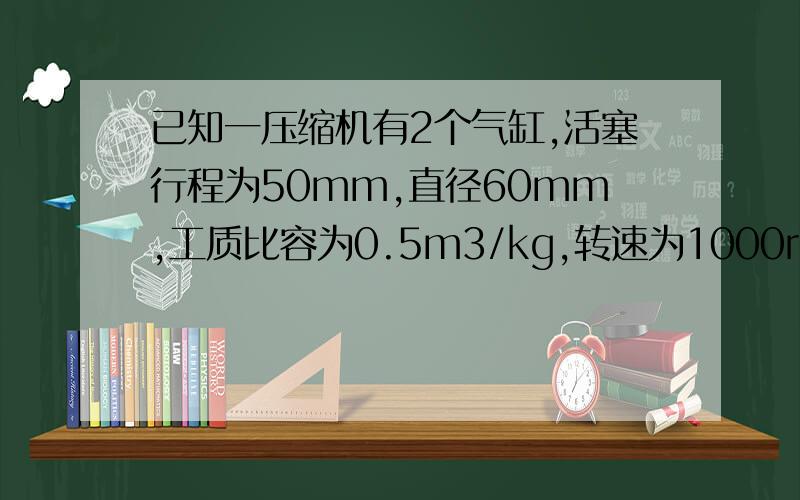 已知一压缩机有2个气缸,活塞行程为50mm,直径60mm,工质比容为0.5m3/kg,转速为1000rpm,单位制冷量q