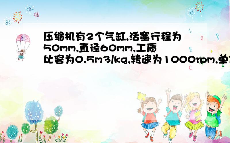 压缩机有2个气缸,活塞行程为50mm,直径60mm,工质比容为0.5m3/kg,转速为1000rpm,单位制冷量q0=1