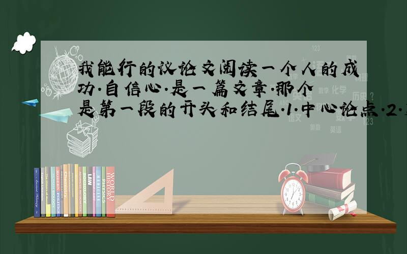 我能行的议论文阅读一个人的成功.自信心.是一篇文章.那个是第一段的开头和结尾.1.中心论点.2.第四段运用了------