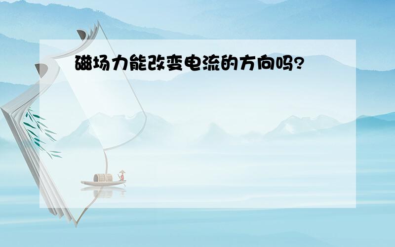 磁场力能改变电流的方向吗?