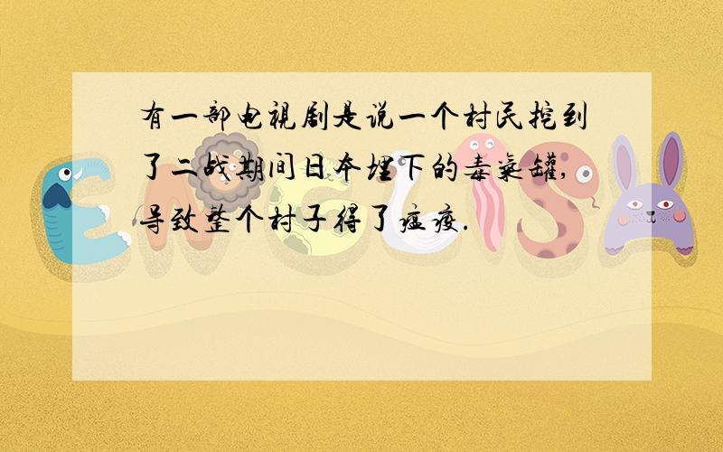 有一部电视剧是说一个村民挖到了二战期间日本埋下的毒气罐,导致整个村子得了瘟疫.