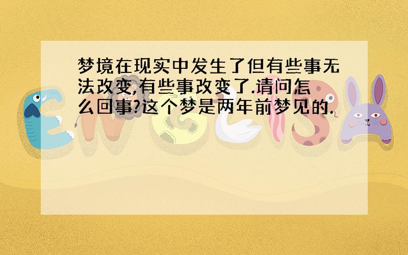 梦境在现实中发生了但有些事无法改变,有些事改变了.请问怎么回事?这个梦是两年前梦见的.