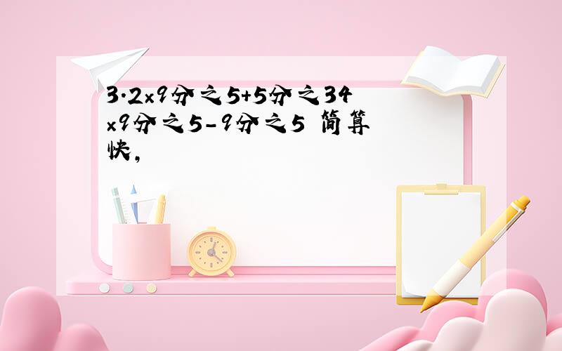 3.2×9分之5+5分之34×9分之5-9分之5 简算 快,