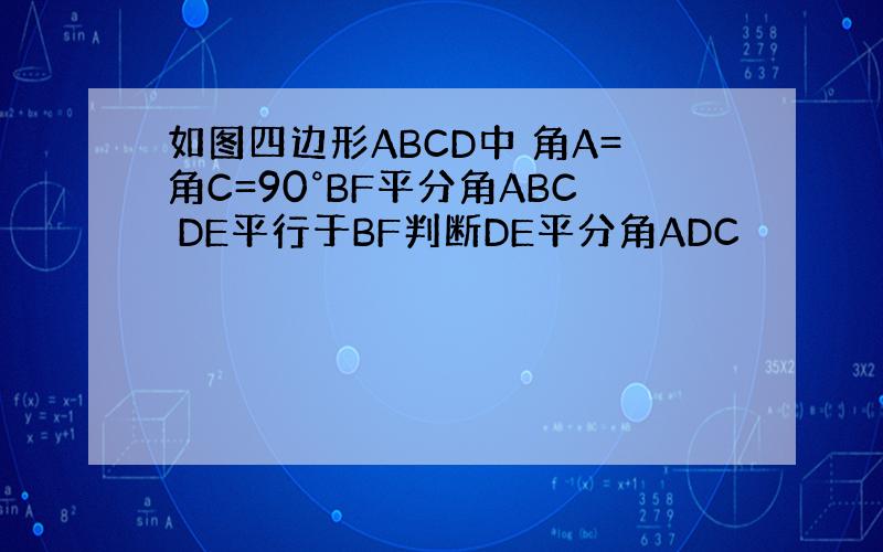 如图四边形ABCD中 角A=角C=90°BF平分角ABC DE平行于BF判断DE平分角ADC