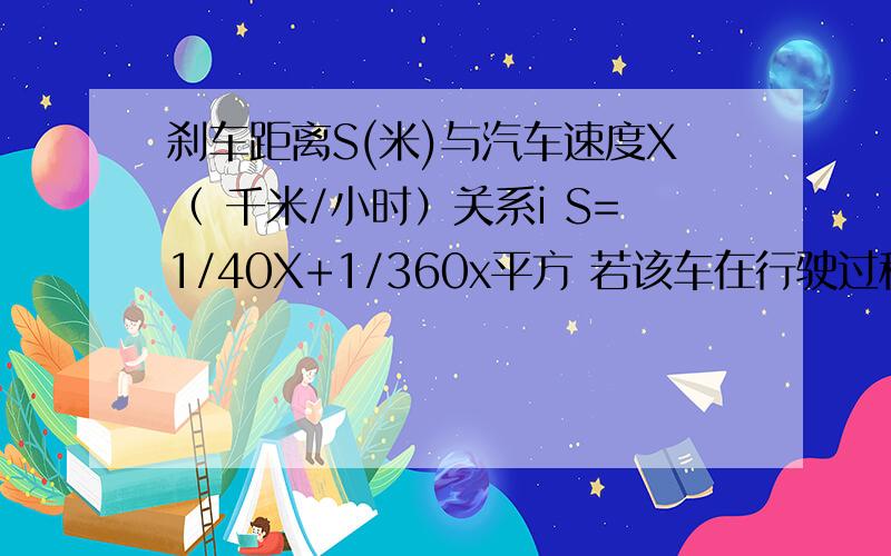 刹车距离S(米)与汽车速度X（ 千米/小时）关系i S=1/40X+1/360x平方 若该车在行驶过程中发现前面15米处