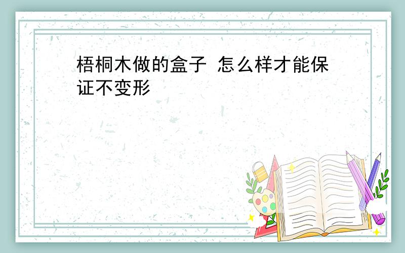 梧桐木做的盒子 怎么样才能保证不变形