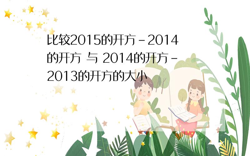 比较2015的开方-2014的开方 与 2014的开方-2013的开方的大小