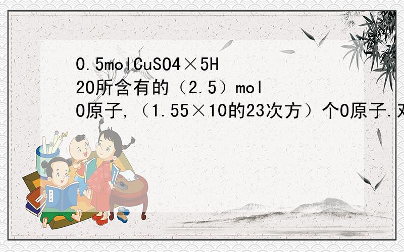 0.5molCuSO4×5H2O所含有的（2.5）molO原子,（1.55×10的23次方）个O原子.对么?我的思路是