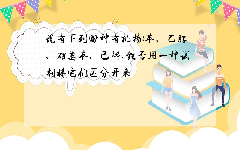 现有下列四种有机物:苯、乙醇、硝基苯、己烯,能否用一种试剂将它们区分开来