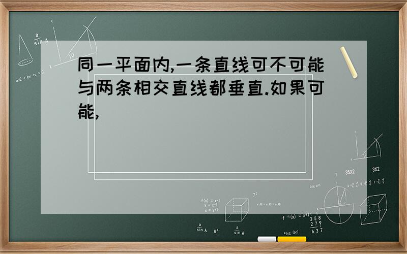 同一平面内,一条直线可不可能与两条相交直线都垂直.如果可能,