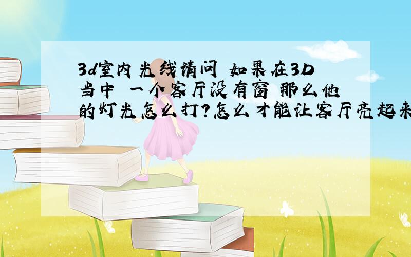 3d室内光线请问 如果在3D当中 一个客厅没有窗 那么他的灯光怎么打?怎么才能让客厅亮起来?使用VRAY灯光的那一种?