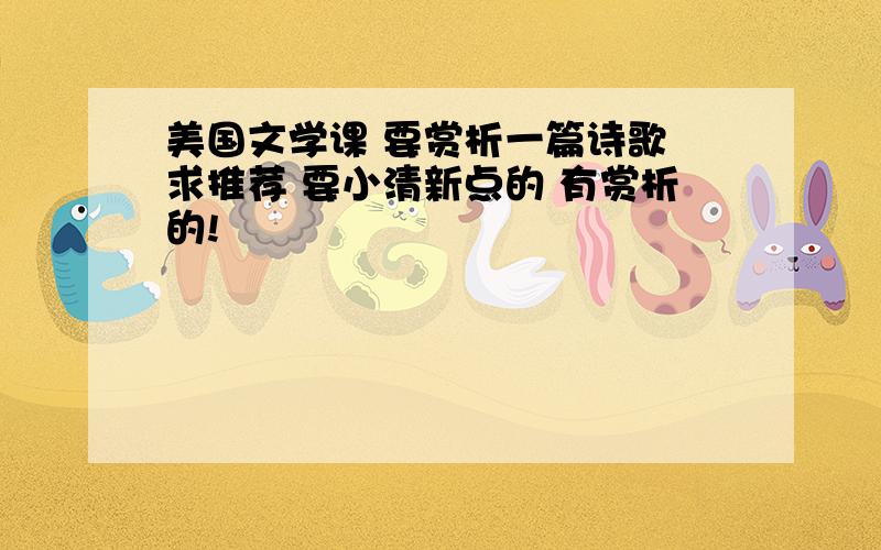 美国文学课 要赏析一篇诗歌 求推荐 要小清新点的 有赏析的!