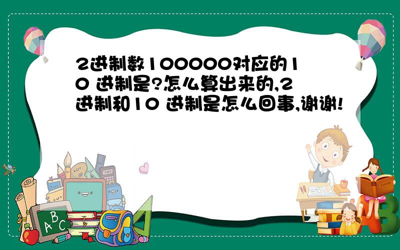 2进制数100000对应的10 进制是?怎么算出来的,2进制和10 进制是怎么回事,谢谢!