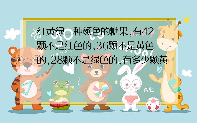 红黄绿三种颜色的糖果,有42颗不是红色的,36颗不是黄色的,28颗不是绿色的,有多少颗黄