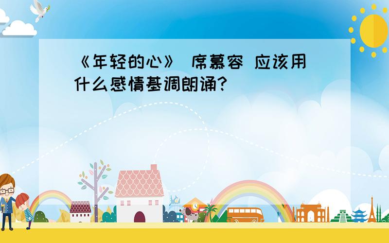 《年轻的心》 席慕容 应该用什么感情基调朗诵?