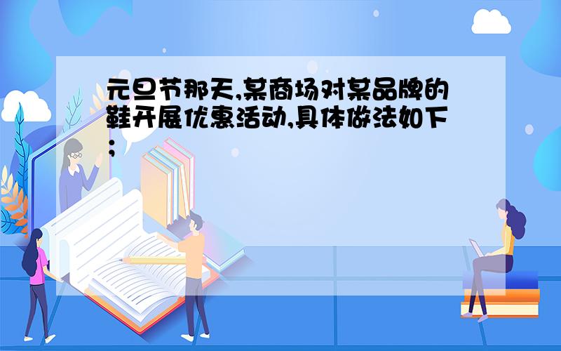 元旦节那天,某商场对某品牌的鞋开展优惠活动,具体做法如下；