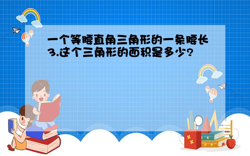 一个等腰直角三角形的一条腰长3.这个三角形的面积是多少?