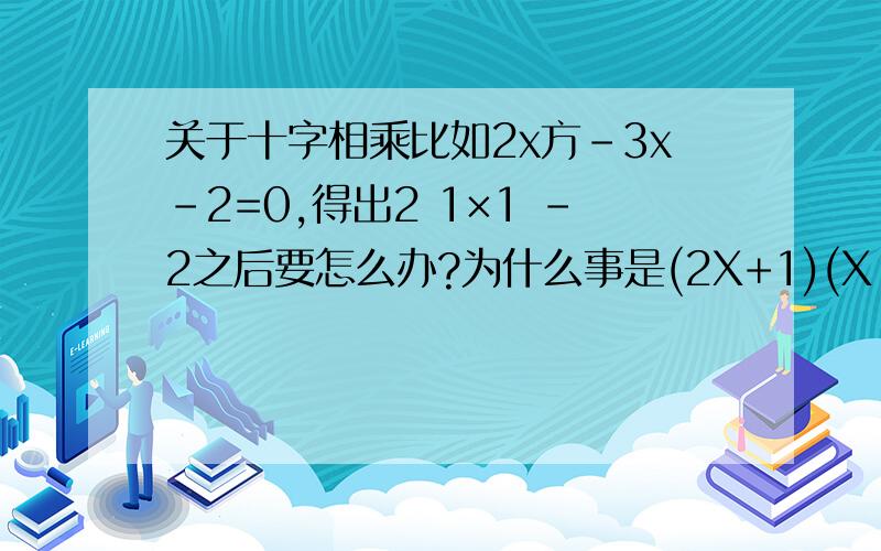 关于十字相乘比如2x方-3x-2=0,得出2 1×1 -2之后要怎么办?为什么事是(2X+1)(X-2)呢？怎么选择在哪