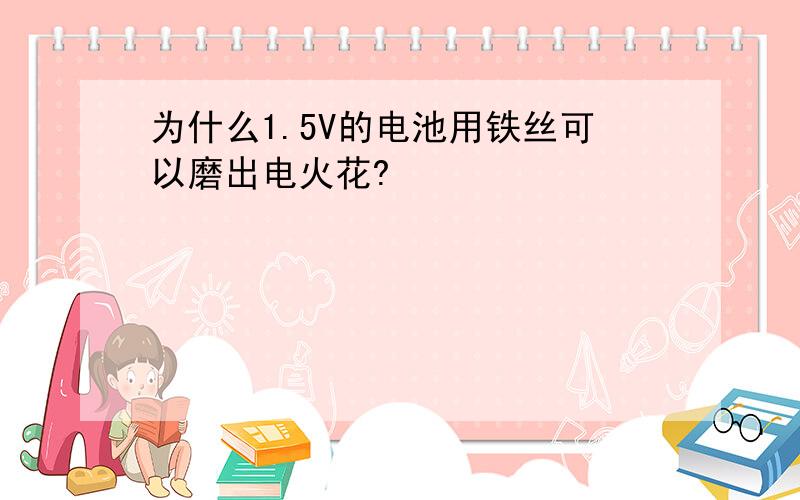 为什么1.5V的电池用铁丝可以磨出电火花?