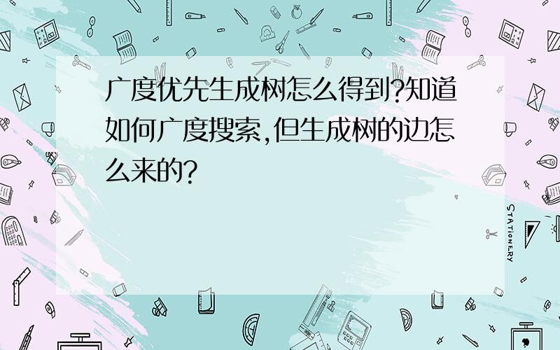 广度优先生成树怎么得到?知道如何广度搜索,但生成树的边怎么来的?