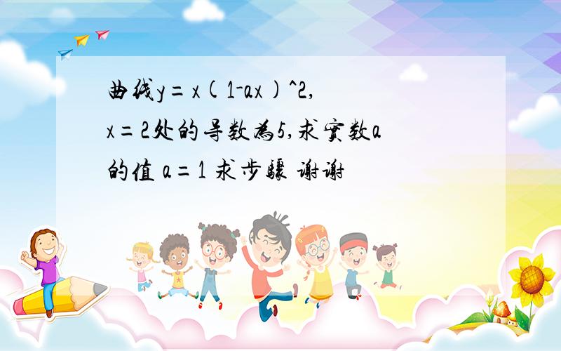 曲线y=x(1-ax)^2,x=2处的导数为5,求实数a的值 a=1 求步骤 谢谢