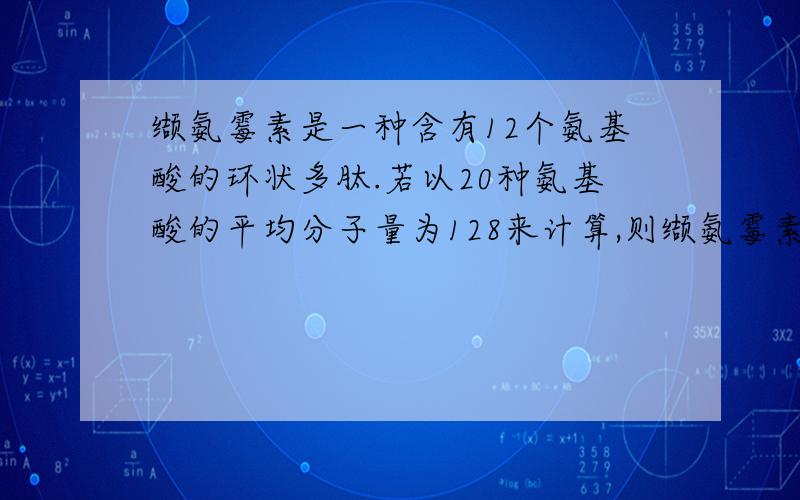 缬氨霉素是一种含有12个氨基酸的环状多肽.若以20种氨基酸的平均分子量为128来计算,则缬氨霉素的分子量大约是：A.15