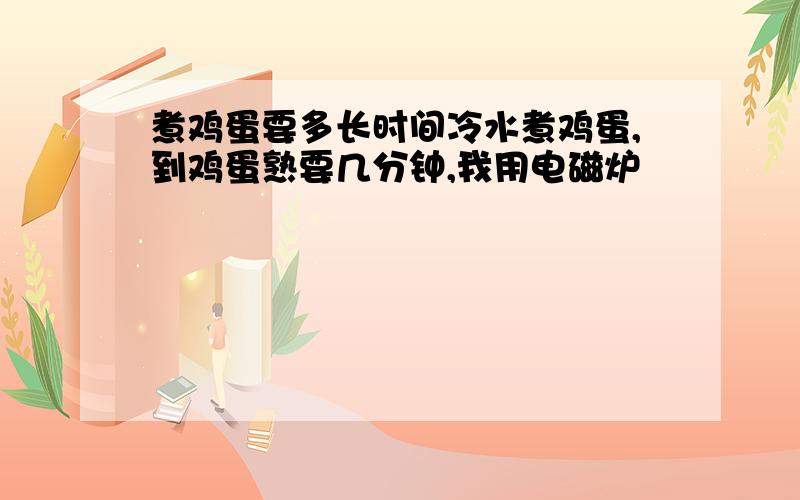 煮鸡蛋要多长时间冷水煮鸡蛋,到鸡蛋熟要几分钟,我用电磁炉