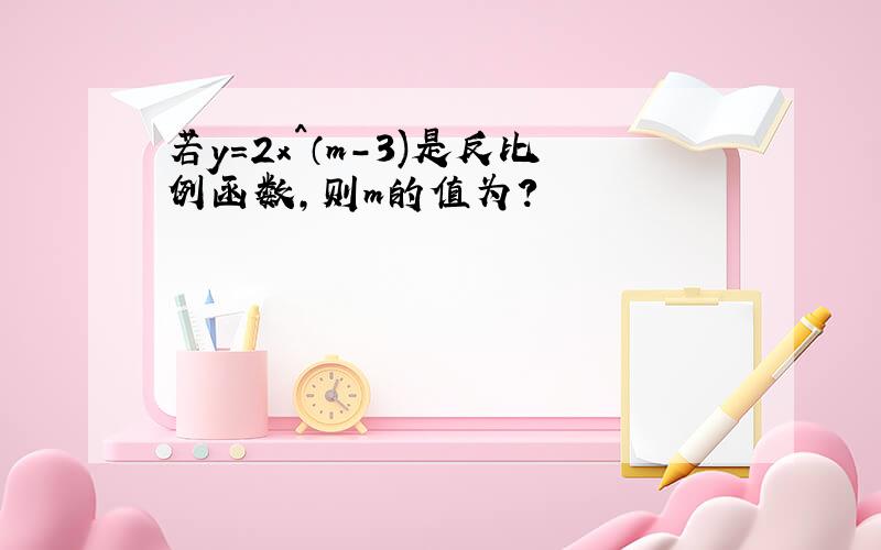 若y=2x^（m-3)是反比例函数,则m的值为?